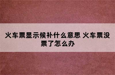 火车票显示候补什么意思 火车票没票了怎么办